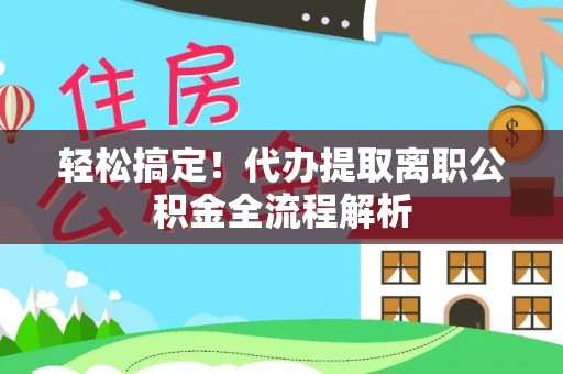 临潼轻松搞定！代办提取离职公积金全流程解析