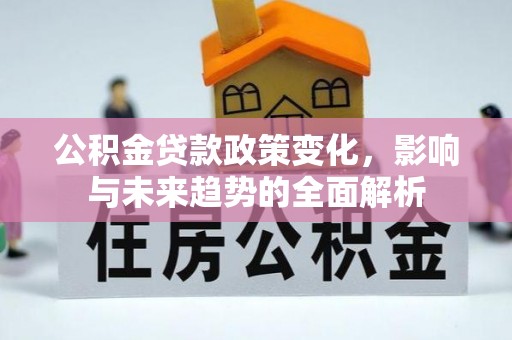 临潼公积金贷款政策变化，影响与未来趋势的全面解析
