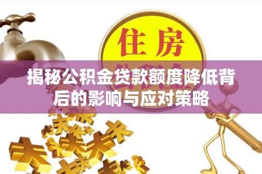 临潼揭秘公积金贷款额度降低背后的影响与应对策略