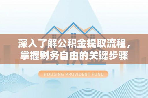 临潼深入了解公积金提取流程，掌握财务自由的关键步骤