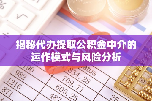 临潼揭秘代办提取公积金中介的运作模式与风险分析