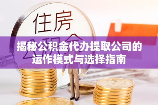 临潼揭秘公积金代办提取公司的运作模式与选择指南