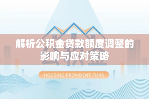 临潼解析公积金贷款额度调整的影响与应对策略