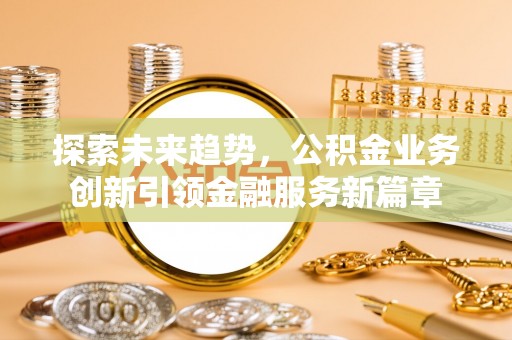 临潼探索未来趋势，公积金业务创新引领金融服务新篇章