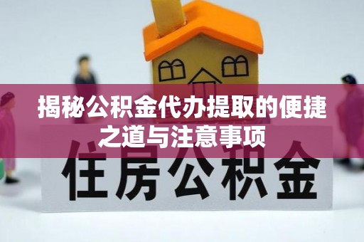 临潼揭秘公积金代办提取的便捷之道与注意事项