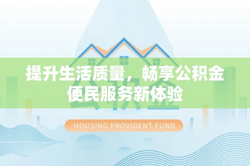 临潼提升生活质量，畅享公积金便民服务新体验