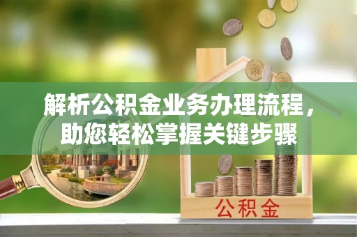 临潼解析公积金业务办理流程，助您轻松掌握关键步骤