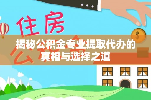 临潼揭秘公积金专业提取代办的真相与选择之道