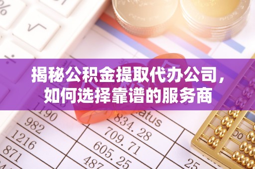 临潼揭秘公积金提取代办公司，如何选择靠谱的服务商