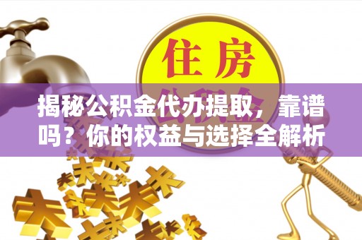 临潼揭秘公积金代办提取，靠谱吗？你的权益与选择全解析