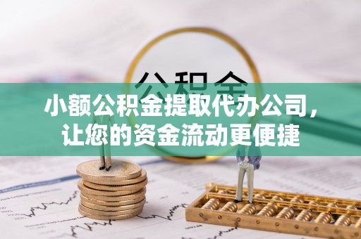 临潼小额公积金提取代办公司，让您的资金流动更便捷