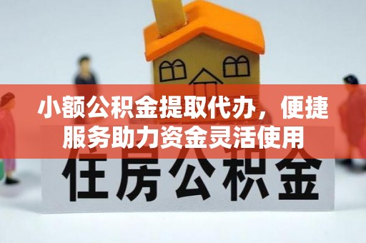 临潼小额公积金提取代办，便捷服务助力资金灵活使用