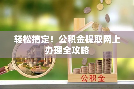 临潼轻松搞定！公积金提取网上办理全攻略