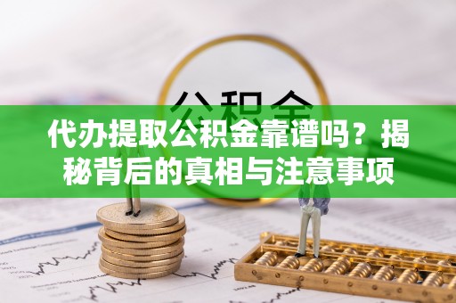 临潼代办提取公积金靠谱吗？揭秘背后的真相与注意事项