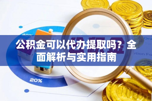 临潼公积金可以代办提取吗？全面解析与实用指南