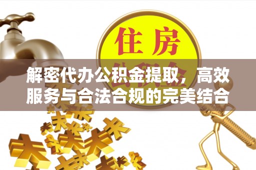 临潼解密代办公积金提取，高效服务与合法合规的完美结合