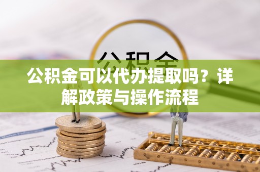 临潼公积金可以代办提取吗？详解政策与操作流程