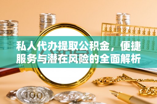 临潼私人代办提取公积金，便捷服务与潜在风险的全面解析