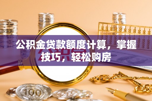 临潼公积金贷款额度计算，掌握技巧，轻松购房