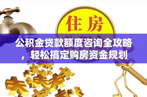 临潼公积金贷款额度咨询全攻略，轻松搞定购房资金规划