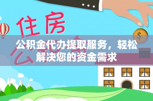 临潼公积金代办提取服务，轻松解决您的资金需求