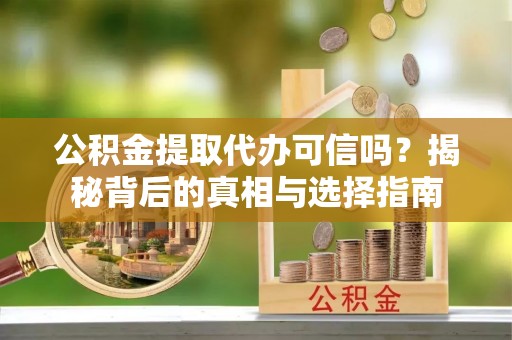 临潼公积金提取代办可信吗？揭秘背后的真相与选择指南