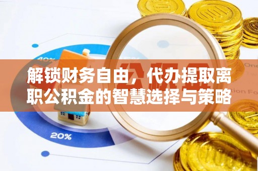 临潼解锁财务自由，代办提取离职公积金的智慧选择与策略
