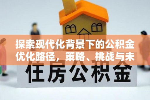 临潼探索现代化背景下的公积金优化路径，策略、挑战与未来展望