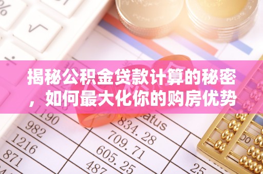 临潼揭秘公积金贷款计算的秘密，如何最大化你的购房优势