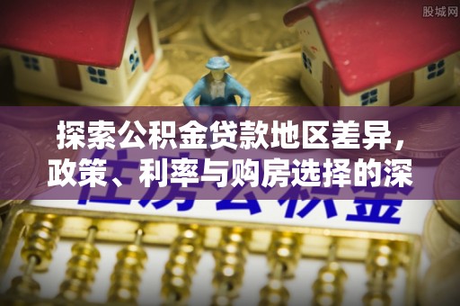 临潼探索公积金贷款地区差异，政策、利率与购房选择的深度解析