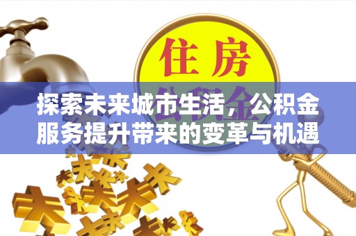 临潼探索未来城市生活，公积金服务提升带来的变革与机遇