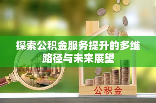 临潼探索公积金服务提升的多维路径与未来展望