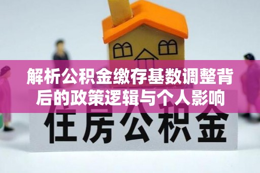临潼解析公积金缴存基数调整背后的政策逻辑与个人影响