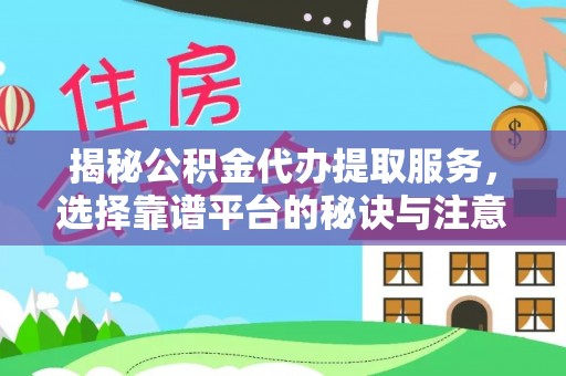 临潼揭秘公积金代办提取服务，选择靠谱平台的秘诀与注意事项