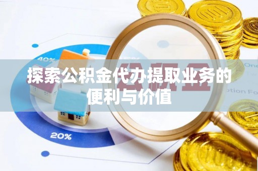 临潼探索公积金代办提取业务的便利与价值