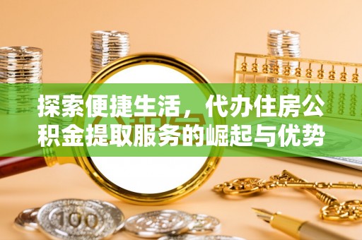 临潼探索便捷生活，代办住房公积金提取服务的崛起与优势