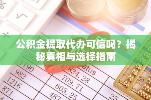 临潼公积金提取代办可信吗？揭秘真相与选择指南