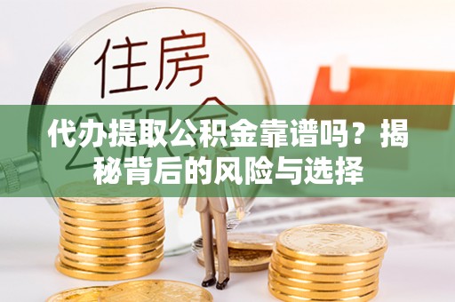 临潼代办提取公积金靠谱吗？揭秘背后的风险与选择