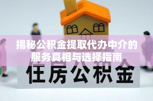 临潼揭秘公积金提取代办中介的服务真相与选择指南