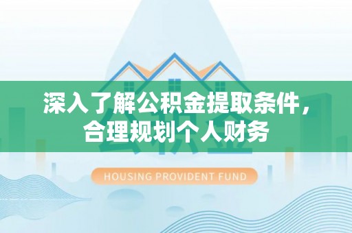临潼深入了解公积金提取条件，合理规划个人财务