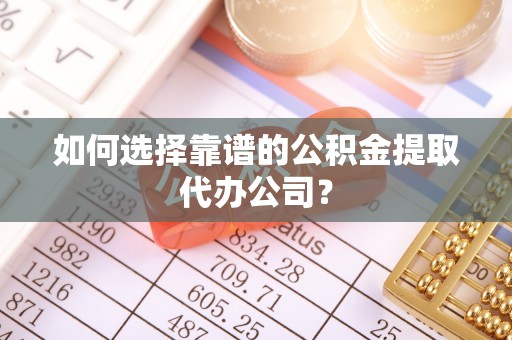 临潼如何选择靠谱的公积金提取代办公司？