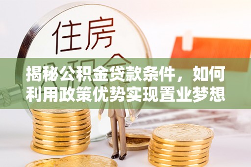 临潼揭秘公积金贷款条件，如何利用政策优势实现置业梦想