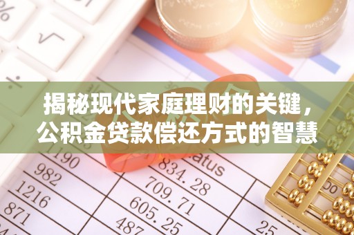 临潼揭秘现代家庭理财的关键，公积金贷款偿还方式的智慧选择