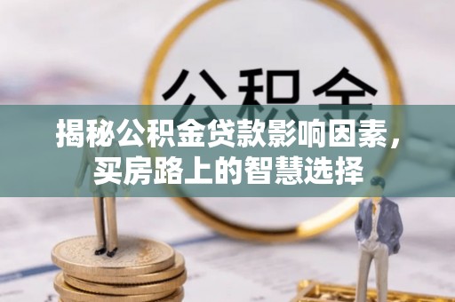 临潼揭秘公积金贷款影响因素，买房路上的智慧选择