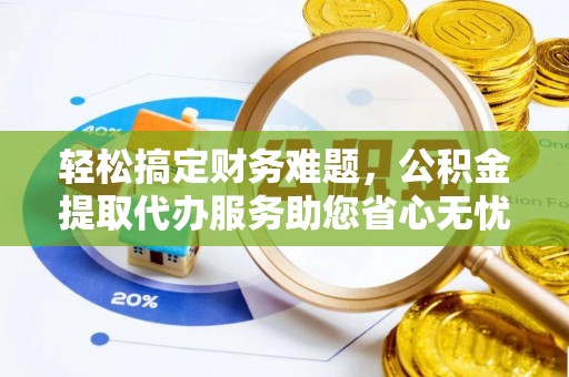 临潼轻松搞定财务难题，公积金提取代办服务助您省心无忧