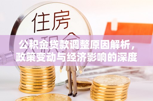 临潼公积金贷款调整原因解析，政策变动与经济影响的深度探讨