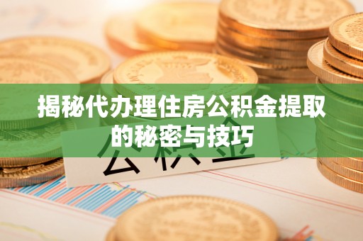 临潼揭秘代办理住房公积金提取的秘密与技巧