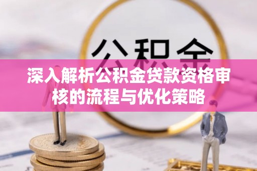 临潼深入解析公积金贷款资格审核的流程与优化策略