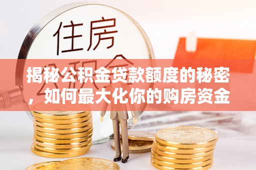 临潼揭秘公积金贷款额度的秘密，如何最大化你的购房资金