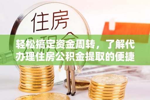 临潼轻松搞定资金周转，了解代办理住房公积金提取的便捷之道